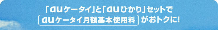 「auケータイ」と「auひかり」セットでauケータイ月額基本使用料がおトクに!