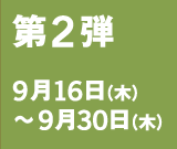 第2弾 9月16日（木）～9月30日（木）